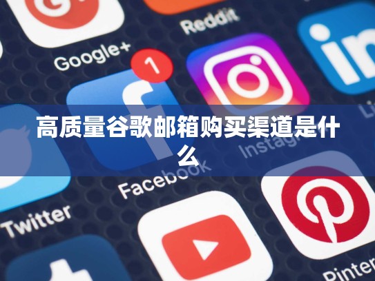 高质量谷歌邮箱购买渠道是什么
