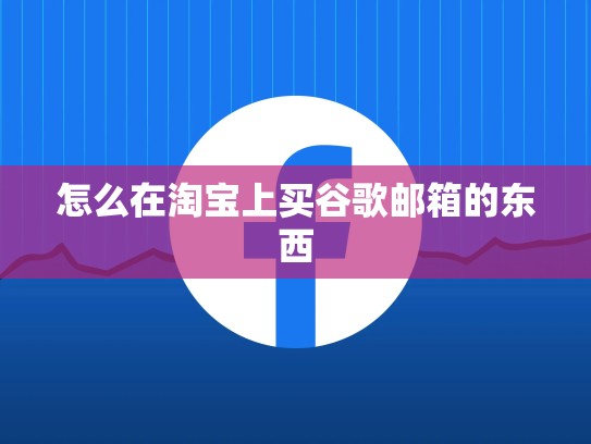 怎么在淘宝上买谷歌邮箱的东西