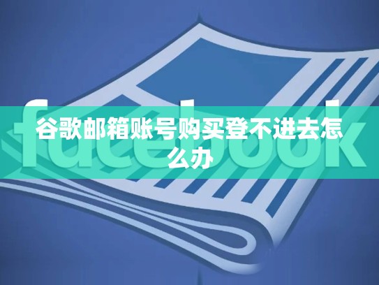 谷歌邮箱账号购买登不进去怎么办