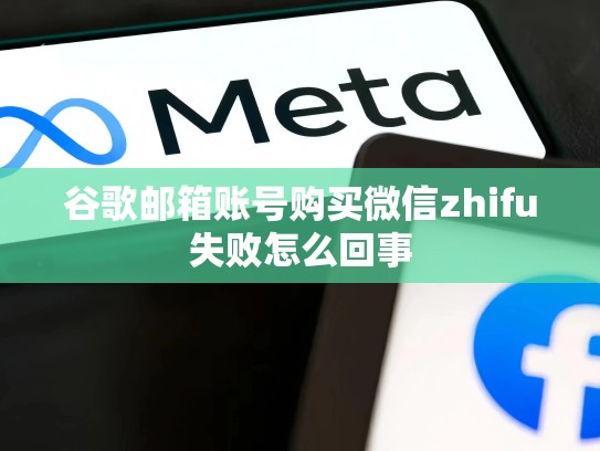 谷歌邮箱账号购买微信zhifu失败怎么回事