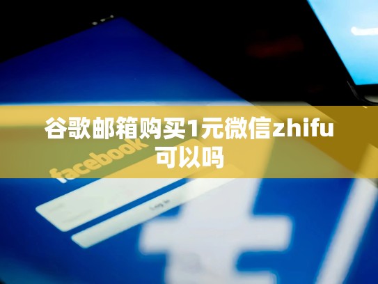 谷歌邮箱购买1元微信zhifu可以吗