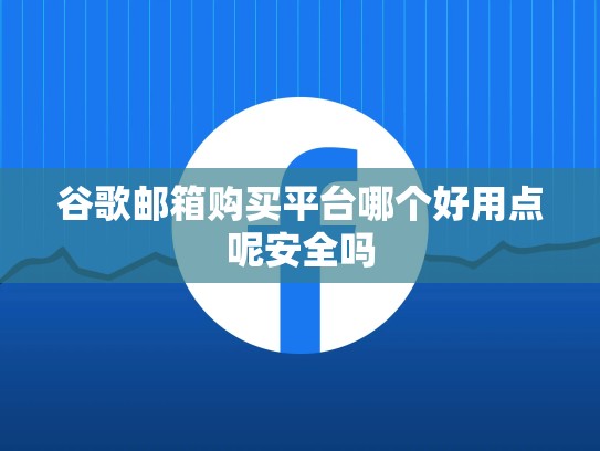 谷歌邮箱购买平台哪个好用点呢安全吗