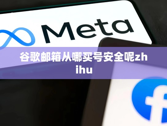 谷歌邮箱从哪买号安全呢zhihu