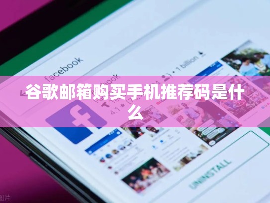 谷歌邮箱购买手机推荐码是什么