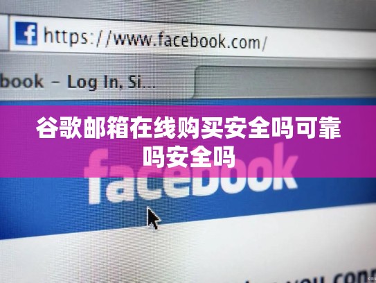 谷歌邮箱在线购买安全吗可靠吗安全吗