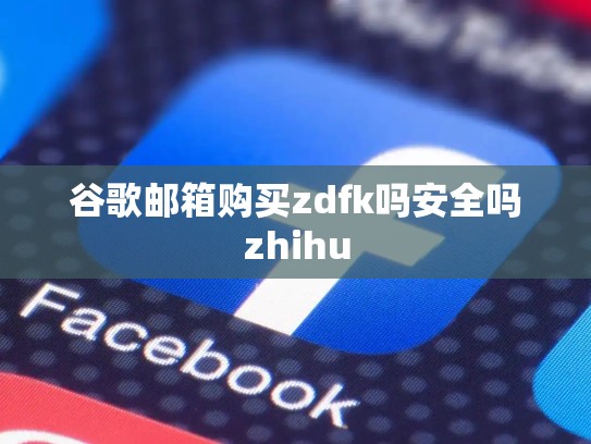 谷歌邮箱购买zdfk吗安全吗zhihu