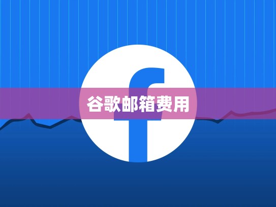 谷歌邮箱费用