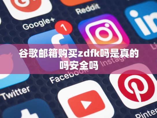 谷歌邮箱购买zdfk吗是真的吗安全吗